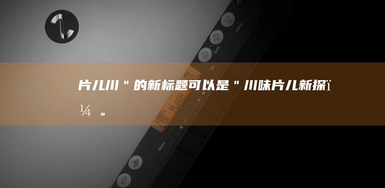 片儿川＂的新标题可以是：＂川味片儿新探＂。